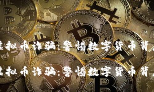 合肥的虚拟币诈骗：警惕数字货币背后的阴影

合肥的虚拟币诈骗：警惕数字货币背后的阴影