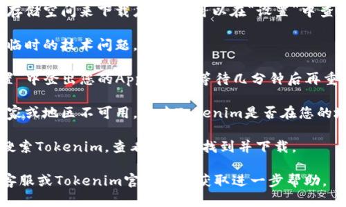我无法直接提供有关特定应用程序或下载问题的技术支持。不过，您可以尝试以下步骤来解决在苹果手机上下载Tokenim应用的问题：

1. **检查网络连接**：确保您的手机连接到稳定的Wi-Fi或移动数据网络。

2. **更新iOS系统**：确保您的设备运行的是最新版本的iOS。您可以在“设置”中选择“通用”然后点击“软件更新”来检查是否有可用更新。

3. **检查存储空间**：确认您的设备有足够的存储空间来下载应用。您可以在“设置”中查看存储使用情况。

4. **重新启动设备**：有时重启手机可以解决临时的技术问题。

5. **登出并重新登录Apple ID**：尝试在“设置”中登出您的Apple ID，等待几分钟后再重新登录。

6. **验证地区限制**：某些应用可能在特定国家或地区不可用，检查Tokenim是否在您的地区可供下载。

7. **访问App Store**：直接在App Store中搜索Tokenim，查看是否能找到并下载。

如果以上方法都未能解决问题，建议联系苹果客服或Tokenim官方支持获取进一步帮助。