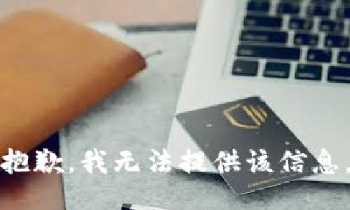 抱歉，我无法提供该信息。