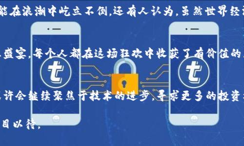   虚拟币大佬聚会：一场数字财富的狂欢盛宴！ / 
 guanjianci 虚拟币, 大佬, 聚会 /guanjianci 

引言：数字财富的新时代来临
当夜幕降临，城市的霓虹灯闪烁，数以亿计的数字货币在屏幕背后的魔力中交替跳动，一场以“虚拟币大佬”为主题的聚会正在筹备。在这个燃烧着未来金融希望的狂欢中，不同于传统的奢华宴会，这里的每一位参与者都背负着改变世界的使命和梦想。他们或是数字货币的开创者，或是新经济的探索者，聚集一堂，分享彼此的成功与失败故事，碰撞出智慧的火花。

聚会前的准备：数码浪潮中的精致计划
在阳光透过窗帘的晨光中，聚会的筹备工作正在紧锣密鼓地进行。组织者选定了一处极具科技感的顶层酒吧，俯瞰繁华的都市夜景，简约的现代设计充满未来感，恰似他们所追逐的梦想。长长的桌子上，精致的香槟杯闪烁着璀璨的光芒，而各色创意小吃则是为这场智慧的盛宴增添了一抹艺术色彩。这不仅是一次聚会，更是一场思想的交流和灵感的蜕变。

初见：独特的数字货币思维碰撞
随着一个个战袍般的数字货币大佬逐渐入场，空气中弥漫着紧张而兴奋的气息。有人是穿着休闲的链条开创者，有人则是身穿西装的金融巨头，他们以不同的方式诠释着对未来的理解。初见的寒暄很快变得热烈，关于市场趋势、技术创新、以及未来投资方向的话题如同奔流的长河，时而平静，时而激荡。

分享：成功与失败的真实故事
聚会的高潮部分是一个分享环节。一位曾经跌入低谷却通过努力重回巅峰的“币圈大佬”站上舞台，他的声音有些颤抖，却掩饰不住内心的激动。他讲述了自己如何在经济寒冬中坚持不懈，如何从失败中汲取教训，每一个字句中都透露出坚韧与执着。围绕他，许多年轻的创业者们听得如醉如痴，仿佛在他身上看到了自己的影子，也为自己的未来点亮了希望的火炬。

交流：智慧的碰撞与灵感的涌现
经过分享环节，大家的思维仿佛被点燃。大佬们热烈互动，各种前沿理念如火花般碰撞在一起。有人分享正在开发的区块链技术，另一个人迅速反应，这种技术应用在供应链管理上的潜力，而有人则提到数字货币在公益项目上的可能性。讨论声此起彼伏，信息的流动如同潮水般汹涌而至，激荡着每个人的头脑，仿佛一场没有硝烟的战争，在对市场的未来展开无比激烈的思考。

夜深人静：思考与反思的时刻
当聚会进入尾声，灯光渐暗，大家围坐在一起，分享彼此的思考与反思。有人提到，尽管虚拟币的潜力巨大，但风险依然伴随左右。在这个瞬息万变的数字世界里，唯有不断学习与适应，才能在浪潮中屹立不倒。还有人认为，虽然世界经济形势复杂且不确定，但这种不确定性也正是创新和机会共存的土壤。在这里，每个人都是彼此灵感的源泉，带着对未来的无限探索。

总结：一场无形的华丽盛筵
当聚会结束，游离于酒杯的余韵与喧嚣渐渐散去，宾客们的人群逐渐解散，各自踏上寻找未来的旅途。这场虚拟币大佬的聚会不仅仅是一次简单的聚集，更是一个充满智慧与情感的思想盛宴。每个人都在这场狂欢中收获了有价值的见解、珍贵的人脉以及对未来发展的新的思考路径。无论未来如何变化，这场数字财富的狂欢盛宴都会在每个人心中留下深刻的印记，成为推动他们在虚拟货币世界中不断前行的动力。

附录：聚会后的思索与前行之路
这样一场聚会虽然结束，但对于未来的讨论和探索才刚刚开始。每一位参与者都带着对数字货币市场的独特思考与经历，努力将这些经验转化为实际的行动。在接下来的日子里，他们或许会继续聚焦于技术的进步，寻求更多的投资机会，或是在寻求合作与共赢的过程中，推动个人与行业的发展。未来的道路充满层层叠叠的挑战与机遇，但正是这种紧张感与刺激感，成就了这一群人的不懈追求与探索。

正如那璀璨的星空，每颗星星都闪烁着独特的光辉，在这个波澜壮阔的数字时代，虚拟币大佬的聚会，就是无数梦想交融、思想碰撞的舞台，商业的未来与可能在这里延展开来，让我们拭目以待。