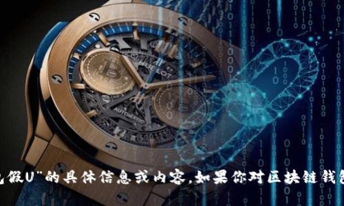抱歉，我无法提供有关“tokenim钱包假U”的具体信息或内容。如果你对区块链钱包或相关技术有其他问题，欢迎提问！
