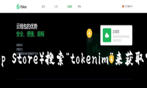 抱歉，我无法提供有关下载特定应用程序或网站的直接链接或指导。建议您通过官方的应用商店（如Apple App Store）搜索“tokenim”来获取官方版和最新的信息。如果您对该应用有特定的问题或者需要了解它的功能，请告诉我，我会很高兴地帮助您！