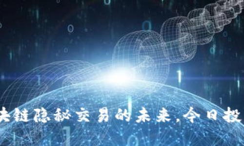 tokenim：区块链隐秘交易的未来，今日投资，明日辉煌！