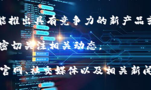 关于“tokenim有可能倒闭吗”的问题，涉及到多方面的因素，包括市场状况、公司内部管理、经济环境等。在没有具体的公司信息和市场数据的情况下，很难准确判断一个公司是否会倒闭。然而，你可以从以下几个方面来考虑这个问题：

1. **市场竞争**：了解tokenim在其领域中的市场地位，以及是否有强大的竞争对手。市场竞争激烈的环境可能会对公司的生存带来压力。

2. **财务状况**：查看tokenim的财务报表，了解其收入、支出及利润情况。如果公司的财务状况持续不佳，倒闭的风险会增加。

3. **用户基础**：用户的活跃程度和忠诚度直接影响公司的长期发展。如果tokenim在吸引和留住用户方面面临困难，可能会影响其生存能力。

4. **创新能力**：在快速变化的行业中，适应市场变化、不断创新是公司生存的关键。如果tokenim不能推出具有竞争力的新产品或服务，可能会面临倒闭的风险。

5. **外部环境**：经济环境、行业政策变化、法律法规等外部因素都会对公司的运营产生影响，所以要密切关注相关动态。

要判断一个公司是否会倒闭，建议进行深入的研究和分析。如果你对tokenim特别感兴趣，可以关注其官网、社交媒体以及相关新闻更新，获取第一手的信息。