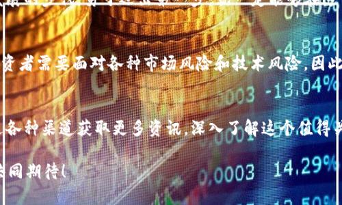 探索IFC虚拟币的未来之路：投资者的金矿

IFC虚拟币, 投资机会, 数字货币/guanjianci

引言：数字时代的浪潮
在这个瞬息万变的数字时代，虚拟货币已成为一种新兴的投资方式，吸引了无数追逐机遇的人们。IFC虚拟币正是在这场波澜壮阔的金融革命中崭露头角，成为投资者们关注的焦点。在众多虚拟货币中，IFC以其独特的技术背景和广泛的应用前景，犹如晨雾中的老桥，承载着无数梦想与希望。

什么是IFC虚拟币？
IFC虚拟币，全名为“Internet Freedom Coin”，是一种基于区块链技术的数字货币，旨在为全世界用户提供自由、安全的金融交易环境。与传统货币相比，IFC不仅可以用于在线支付、投资交易，还能在某些平台上解锁特定功能。这种高度灵活和可靠的数字货币，使得IFC在金融市场上呈现出令人惊叹的潜力。

IFC的起源与发展
IFC虚拟币的诞生可以追溯到2018年，当时全球市场对去中心化货币的需求开始快速增长。IFC团队致力于构建一个开放的金融体系，提供普通用户一个可参与的投资平台。历经数年的发展，如今的IFC已经具备了强大的市场竞争力，吸引了投资者的目光。其背后的团队不仅包含技术开发者，还有金融专家和市场分析师，以确保其长期稳定的发展。

IFC的核心特点
IFC虚拟币之所以备受欢迎，离不开其几个显著的核心特点：
ul
    listrong去中心化：/strongIFC建立在区块链技术上，确保数据不可篡改，交易透明，自然而然地消除了信任的缺口。/li
    listrong快速交易：/strong传统银行转账在节假日或周末可能会延误，IFC的交易则可以随时随地迅速完成，犹如流水般畅通无阻。/li
    listrong隐私保护：/strongIFC重视用户的隐私，确保个人信息得到充分保密，仿佛身处于一片宁静的森林之中，远离世俗的喧嚣。/li
/ul

投资IFC的理由
为什么越来越多的人选择投资IFC呢？首先，IFC目前仍处于早期发展阶段，具有巨大的增值潜力。许多早期投资者获得了丰厚的回报，犹如在丰收的季节里收获满满的果实。其次，随着数字经济的发展，越来越多的商家开始接受IFC作为支付方式，这为其未来增长打开了广阔的市场。

市场分析：IFC的现状与未来
根据市场分析报告，IFC的市值在过去一年中显著上升，吸引了大量资金的流入。但投资虚拟货币并非没有风险，市场的波动性让人感受到如同海浪般的起伏，因此投资者应具备良好的风险意识，随时调整自己的投资策略。

社区与生态：IFC的力量源泉
IFC不仅仅是一种数字货币，更是一个庞大的社区。在这个社区中，投资者、开发者和普通用户共同努力，推动IFC的发展。社区中的每一个声音都能影响决策，正如一颗颗星星，点亮了夜空，为未来的航向指引方向。

如何参与IFC的投资？
参与IFC投资的步骤相对简单。首先，您需要选择一个安全可靠的交易平台进行注册，完成个人信息验证。然后，您可以通过法币或其他货币购买IFC，存入您的数字钱包中。定期关注IFC的市场动态，学习分析技巧，将帮助您更好地把握投资机会。

结论：乘风破浪，勇往直前
IFC虚拟币如今已经成为许多投资者的心头好，仿佛是大海中的灯塔，吸引着无数航行者前来探寻未知的宝藏。虽然前路充满挑战，但只要您紧跟技术发展的步伐，勇于迈出第一步，就一定能够在这片数字货币的海洋中找到属于自己的机遇。

附录：IFC的优势与局限
尽管IFC虚拟币有许多优点，但在投资前我们也要清楚它的局限性。与传统货币相比，IFC的价值波动较大，现阶段仍处于发展中，存在不确定性。同时，投资者需要面对各种市场风险和技术风险，因此在投资前应进行充分的研究与评估。只有把握好这些要素，才能在数字货币的浪潮中立于不败之地。

参考文献
在撰写这篇文章的过程中，参考了多种市场分析报告、行业动态以及相关学术研究，确保信息的准确性和有效性。对IFC虚拟币感兴趣的读者也可以通过各种渠道获取更多资讯，深入了解这个值得关注的数字资产。

在未来的数字经济中，IFC虚拟币无疑是一颗璀璨的明珠，吸引着越来越多渴望突破界限的投资者前来探寻。是否会成为您的下一个投资传奇？让我们共同期待！