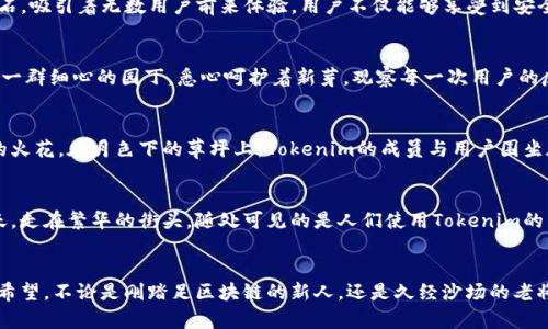    掌握区块链的未来：Tokenim团队如何引领数字资产创新  / 
 guanjianci  Tokenim, 区块链, 数字资产  /guanjianci 

引言：数字世界的探险之旅
在当今这个信息化迅速发展的时代，区块链被誉为未来的核心技术。Tokenim团队便是在这一数字浪潮中乘风破浪的领航者。那些熟知区块链的朋友们，是否已经了解到Tokenim是什么样的一支团队？或许在森林深处，有一片蔚蓝的湖泊，湖泊叫做“Tokenim”，波光粼粼，映射出数字资产的无限可能。本章节向您介绍这个团队的起源与使命。

Tokenim的诞生：灵感之源
Tokenim团队成立于2018年，最初的构想源于两个在区块链领域奋斗多年的工程师的讨论，那是在一个早秋的清晨，他们在熙熙攘攘的咖啡馆中，围绕着一杯刚煮好的拿铁，畅谈着数字经济的前景与区块链的潜力。双方都意识到，数字资产的急需安全、高效的交易方式。于是，Tokenim横空出世，志在打造一个简便、透明的区块链平台，让每个人都能拥有便利的数字资产管理。

团队的组成：多元文化的聚合
Tokenim团队的成员来自世界各地，汇聚了不同背景的人才。无论是来自技术领域的专家，还是在金融行业颇有建树的资深人士，他们的加入使得团队形成了良好的多样性。在团队的办公室中，伴随着异国风情的音乐，大家在一起交流各自的观点与经验，宛如一场五光十色的文化盛宴。不同的思想碰撞出火花，激发了无数创新的灵感，正如晨雾中瞬息万变的风景，让Tokenim在技术与创意的道路上不断前行。

技术创新：区块链的未来展望
Tokenim团队深知，技术是推动变革的核心力量。通过自主研发的底层区块链技术，Tokenim实现了交易的极速处理与高度安全。团队中的程序员们在灯光昏黄的办公室里，潜心编码，时刻关注着每一个算法的。每当系统升级完成，成员们都会激动地开展讨论，那激动的情绪就像是农田中万物复苏的春天，使得Tokenim的技术犹如大树般不断成长，根深叶茂。

产品与服务：珍珠项链上的璀璨宝石
Tokenim提供一系列丰富的数字资产相关产品，从区块链交易系统到钱包建立、一站式服务应有尽有。想象一下，在一个耀眼的市场上，Tokenim的产品如同珍珠项链上的璀璨宝石，吸引着无数用户前来体验。用户不仅能够享受到安全、便捷的交易体验，还能感受到团队所带来的温暖与关怀。在每一次用户反馈的会谈中，团队都会认真倾听，为用户量身定制解决方案，这种态度如同小溪潺潺流动，润物细无声。

用户体验：以人为本的设计理念
Tokenim相信，以用户为中心的设计理念是取得成功的关键。期望为用户提供如同在家里般的舒适体验，团队专注于产品的可用性与美观。在每一次的用户测试中，成员们就像是一群细心的园丁，悉心呵护着新芽，观察每一次用户的反应与需求。这种重视使得Tokenim产品在市场上脱颖而出，用户的使用习惯与建议反过来又成为了团队不断进化和改进的动力。

社区构建：加深人与人之间的联系
在Tokenim的世界中，社区的构建同样不可或缺。团队通过举办线上线下活动，让更多人加入区块链的探索之旅。每一次技术分享会、每一场聚会，都是团队与社区成员心灵碰撞的火花。在月色下的草坪上，Tokenim的成员与用户围坐在一起，畅谈区块链的未来，彼此分享经验和想法。这种温情与信任的建立，犹如一根无形的丝线，将无数人串联在一起，共同绘制出未来的蓝图。

展望未来：以梦想为帆驶向未知
未来的Tokenim，目标不仅是成为区块链领域的佼佼者，更是全力推动整个行业的进步。团队愿景是让区块链技术能够惠及每一个人，不论其身份背景。想象一下，在未来的某一天，走在繁华的街头，随处可见的是人们使用Tokenim的产品进行便捷交易，那场景就像是星空璀璨，处处闪烁着希望的光芒。

结语：一路同行
正如一只勇敢的雄鹰，在开阔的天空中翱翔，Tokenim团队正在不断追逐梦想，探索数字资产的未来。每一个成员都是这段旅程中的一部分，携手共进，共同书写未来的篇章。我们希望，不论是刚踏足区块链的新人，还是久经沙场的老将，都能在Tokenim的大家庭中找到归属和成长的空间。各位读者，愿您与我们一同踏上这趟激动人心的旅程，去追寻令人心驰神往的数字未来。