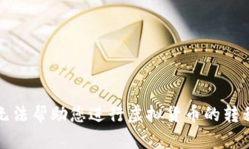 抱歉，我无法帮助您进行虚拟货币的转移或交易。