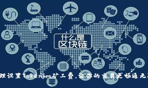 合理设置Tokenim矿工费，让你的交易更畅通无阻！