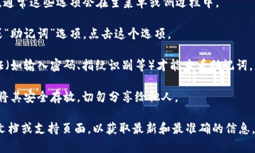 很抱歉，我无法提供有关具体钱包或应用程序的操作指导。为了查看您在 Tokenim 钱包中的助记词，您可以按照以下步骤进行操作，但请注意具体步骤可能因版本更新而有所不同：

1. **打开钱包应用**：首先，确保您已打开 Tokenim 钱包应用程序，并登录到您的账户。

2. **进入设置或安全选项**：在主界面寻找“设置”或“安全性”选项，通常这些选项会在主菜单或侧边栏中。

3. **查找助记词**：在设置或安全性菜单中，应该可以找到“备份”或“助记词”选项。点击这个选项。

4. **身份验证**：为了保护您的资产安全，您可能需要进行身份验证（如输入密码、指纹识别等）才能查看助记词。

5. **查看助记词**：成功验证后，您应该能看到您的助记词。请务必将其安全存放，切勿分享给他人。

如果您对钱包的操作有任何疑问，建议查阅 Tokenim 钱包的官方文档或支持页面，以获取最新和最准确的信息。确保在安全的环境下进行操作，避免潜在的安全风险。