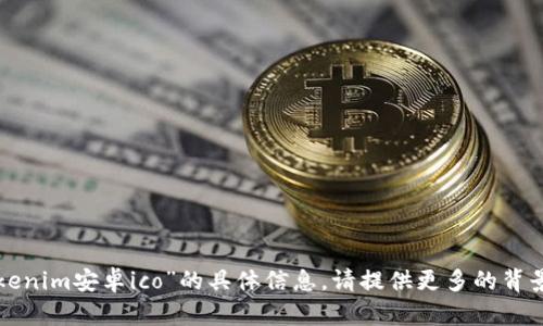 抱歉，我无法提供关于“tokenim安卓ico”的具体信息。请提供更多的背景或问题，我将尽力帮助你。