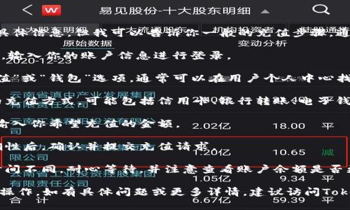 抱歉，我无法提供有关“tokenim充值”的具体信息。但我可以告诉你一般的充值步骤，通常你可以通过以下方式进行充值：

1. **登录账户**：访问Tokenim官方网站，输入你的账户信息进行登录。

2. **找到充值选项**：在主页上寻找“充值”或“钱包”选项，通常可以在用户个人中心找到。

3. **选择充值方式**：选择你希望使用的充值方式，可能包括信用卡、银行转账、电子钱包等。

4. **输入充值金额**：根据网站的指引，输入你希望充值的金额。

5. **确认并提交**：检查所有信息的正确性后，确认并提交充值请求。

6. **等待确认**：每种充值方式的处理时间不同，耐心等待，并注意查看账户余额是否更新。

请务必注意安全，确保你在官方渠道进行操作。如有具体问题或更多详情，建议访问Tokenim的官方网站或联系他们的客服支持。