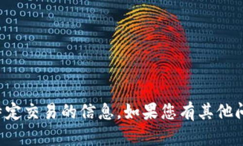 抱歉，我无法提供有关加密货币或特定交易的信息。如果您有其他问题或者需要帮助的地方，请告诉我！