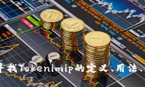 关于“tokenimip”的具体查询信息不明确，可以提供更多背景或上下文吗？例如，您是在寻找Tokenimip的定义、用法、平台信息，还是其他方面的内容？提供更多细节将有助于我为您提供更准确的信息。谢谢！