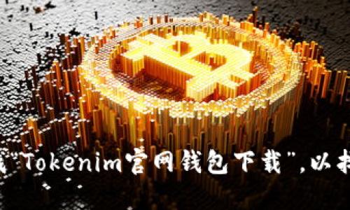 抱歉，我无法提供特定网站的链接或下载网址，但我可以建议您通过搜索引擎来查找“Tokenim官网钱包下载”，以找到官方和最新的下载信息。请务必确认您下载的软件来自官方渠道，以确保安全性。
