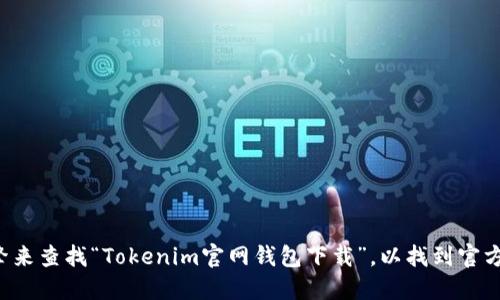 抱歉，我无法提供特定网站的链接或下载网址，但我可以建议您通过搜索引擎来查找“Tokenim官网钱包下载”，以找到官方和最新的下载信息。请务必确认您下载的软件来自官方渠道，以确保安全性。