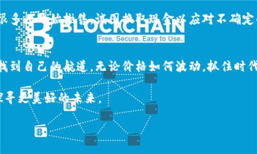 探寻虚拟币暴跌背后的秘密：市场波动、电力消耗与监管动态

虚拟币, 市场波动, 监管动态/guanjianci

引言：虚拟币的世界
在现代金融的浩瀚星空中，虚拟币如同璀璨的星辰，吸引着无数目光。无论是比特币的疯狂增长，还是以太坊的技术创新，虚拟币都带来了前所未有的机会和挑战。然而，这片星海并非始终风平浪静，尤其在某个雨后清晨，当市场的局势突然逆转，价格像滑梯一样快速下滑时，投资者的心情仿佛掉入了深渊。我们来一起探寻这些虚拟币跌价背后的原因，试图解开其中的秘密，让我们在这波动的浪潮中，坚定自己的航向。

一、市场心理与波动的交锋
让我们把目光投向市场心理这片无形的海洋，那里潜伏着恐惧与贪婪的各种情绪。市场波动如同早晨的雾气，时浓时淡，难以捉摸。当一个国家的中央银行发出降息的信号时，贪婪之风随之而起，希望更多的人能涌入虚拟币市场。然而，正当这些资金奔流而入时，潜在的恐惧又将它们吓跑。市场的非理性行为，让虚拟币的价格跌宕起伏，仿佛一场没有硝烟的战争，胜负只在一念之间。

二、技术发展与供应链的挑战
在这个充满科技创新的时代，虚拟币的每一次技术更新都可能成为价格波动的导火索。例如，某个重要的区块链网络即将推出升级版本，理论上可以提高交易速度和安全性，这时市场的乐观情绪可能会推高价格；但若升级出现问题，或者用户的实际体验未能达到预期，随之而来的失望可能会像骤雨般倾泻，使得价格应声而跌。这种技术与信任的交错，仿佛是晨曦中老桥的影子，虽美丽却充满了不确定性。

三、电力消耗与环境压力
谈到虚拟币，如何能绕过“电力消耗”这个话题呢？比特币挖矿，像是永无止境的火焰，吞噬着大量的电力资源。正如一只蜜蜂在花丛中嗡嗡作响，却在无形中耗尽了自身的能量；当环保组织频频发声，呼吁停止无止境的挖矿活动时，投资者的信心也随之受到震荡。有些国家甚至开始出台相关政策，限制虚拟币的采矿活动，宛如一纸禁令，令虚拟币的价格承压。

四、监管动态的洪流
监管如同沙漠中的一股清流，虽不易察觉，却能改变整个生态。各国政府对虚拟币的态度犹如春夏秋冬，扑朔迷离。某国的监管政策如果趋严，料想一时间，市场的信心瞬间崩塌，虚拟币的价值如同落叶，纷纷而下。相反，当某国放宽政策，给予市场更多的支持时，又会引来一波热潮，投资者纷纷涌入，推动价格上升。这种政府的态度犹如老天的变化，风向一变，结果就令人意想不到。

五、全球经济环境的影响
虚拟币的价格并非只受其自身因数的影响，它也深受全球经济环境的牵动。疫情期间，全球经济一片萧条，许多人将目光投向虚拟币，寻求投资的希望。可当国家开始复苏，流动资金减少，很多人开始抛售，试图换取现金以应对不确定的未来。此时，虚拟币的价格便如同海浪般波动，或涨或跌，暗流汹涌。

总结：在波动中寻找机遇
面对虚拟币的跌宕起伏，投资者如同在晨雾中航行的小船，时而迷失方向，时而重拾信心。我们应深刻理解市场心理、技术更新、电力消耗、监管动态与全球经济的交织影响，才能在波动中找到自己的航道。无论价格如何波动，抓住时代的脉搏、灵活应对，才能在这片虚拟币的海洋中，钓到属于自己的金鱼。 

因此，无论你是新手投资者，还是经验丰富的市场参与者，学会根据市场波动保持冷静，善于分析潜在的风险与机遇，是你在虚拟币世界中生存与发展的根本。让我们一同珍爱这段旅程，探寻更美好的未来。 

在这个瞬息万变的数字时代，虚拟币的挑战与机遇并存，唯有脚踏实地，方可探索出属于自己的成功之路。