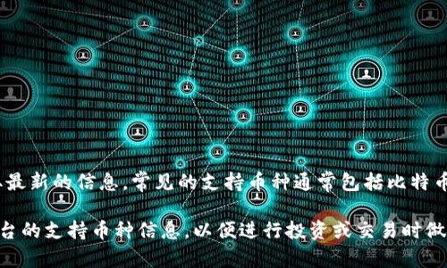 目前，Tokenim 可能支持多种加密货币和数字资产。可以查看他们的官方网站或相关公告以获取最新的信息。常见的支持币种通常包括比特币（BTC）、以太坊（ETH）、比特币现金（BCH）、莱特币（LTC）、和一些主流的稳定币（如USDT、USDC）等。

实际上，许多加密货币交易所和平台都会定期更新支持的币种列表，因此建议您及时确认相关平台的支持币种信息，以便进行投资或交易时做出更明智的选择。