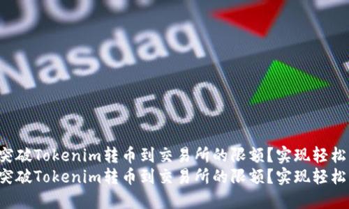 如何突破Tokenim转币到交易所的限额？实现轻松交易！
如何突破Tokenim转币到交易所的限额？实现轻松交易！