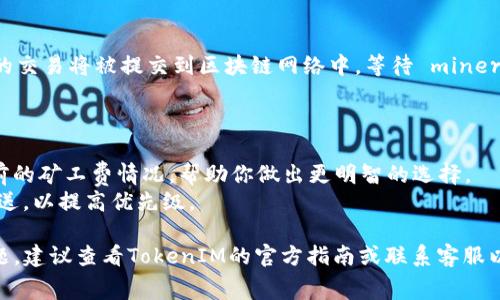 在设置TokenIM的矿工费时，可以按照以下步骤进行操作。不过，请注意，由于具体的操作界面可能会因应用程序版本的不同而有所差异，因此以下步骤仅为一般性指导。

### 设置矿工费的步骤

1. 打开TokenIM应用
首先，确保你的TokenIM客户端已经安装并且是最新版本。打开应用后，登录你的钱包。

2. 选择交易
在应用的主界面，选择你想要进行的交易，比如转账或者兑换。一般来说，你可以在“转账”或者“资产”页面找到相关功能。

3. 输入交易信息
在交易页面中，输入相关信息，如收款地址和转账金额。确保你检查所有信息以避免错误。

4. 设置矿工费
在输入完交易信息后，通常会出现一个“矿工费”或“手续费”的选项。你可以在这里设置矿工费的金额。根据不同的网络拥堵情况，矿工费可能会有所不同。一般来说，矿工费越高，交易确认的速度就越快。

5. 查看建议的矿工费
TokenIM可能会给出一些矿工费的建议。你可以查看当前网络的状态，选择一个合理的矿工费，以确保交易能够顺利进行。

6. 确认交易
设置完成后，仔细检查所有信息，确保无误，然后点击“确认”或“发送”按钮。你的交易将被提交到区块链网络中，等待 miners 处理。

### 小提示

* **实时监控矿工费**：可以使用一些区块链浏览器或专门的网站来查看当前的矿工费情况，帮助你做出更明智的选择。
* **调整矿工费**：如果交易长时间未被确认，你可以考虑调整矿工费重新发送，以提高优先级。

以上就是在TokenIM中设置矿工费的一般步骤。如果你在操作过程中遇到问题，建议查看TokenIM的官方指南或联系客服以获取进一步的帮助。