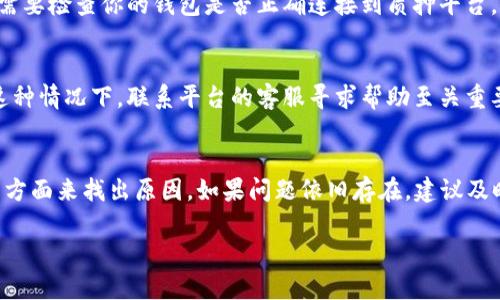 在质押DOT（Polkadot网络的原生代币）时，有时用户会发现自己的质押并没有获得预期的收益。这种情况可能由多种因素引起。以下是一些可能导致DOT质押没有收益的原因及其解决方案：

质押奖励的发放周期
在Polkadot网络中，质押奖励通常是按照周期发放的，而不是即时到帐。这个周期可能从几个小时到几天不等。如果你刚开始质押，可能需要等到下一个奖励周期才能看到收益。

选择的验证者表现不佳
质押DOT的收益与所选择的验证者的表现密切相关。如果你选择的验证者在区块链操作中表现不佳，或者没有成功地生产区块，你的收益可能会受到影响。在这种情况下，检查你选择的验证者的表现，如果需要，考虑更换到一个更可靠的验证者。

未满足质押最低金额
Polkadot对于质押的最低要求有一定的限制。如果你的质押金额未达到最低要求，你可能不会获得奖励。确保你的质押金额符合验证者的要求，避免因为金额不足而失去收益。

质押代币锁定期
在某些情况下，质押的DOT可能会存在锁定期。在锁定期内，你将无法转移这些代币，也无法获得收益。如果你想要更灵活的投资选择，可以考虑参与流动性质押或其他形式的质押。

网络分叉或升级影响
Polkadot网络可能会经历分叉或升级，这可能会暂时影响质押的奖励发放。保持对网络公告和更新的关注，以便及时调整你的质押策略。

账户设置或误操作
有时候，用户可能在质押过程中错误设置了相关参数，或者在提交质押请求时遭遇技术问题。例如，需要检查你的钱包是否正确连接到质押平台，确保你没有遗漏任何必要的步骤。

合约问题或技术故障
如果质押是在某个平台上进行的，有时平台本身可能会出现技术故障，导致收益没能正确发放。在这种情况下，联系平台的客服寻求帮助至关重要，以便解决问题并保护你的资产。

总结
在质押DOT时遇到没有收益的情况，可以通过检查奖励周期、验证者表现、质押金额和账户设置等多方面来找出原因。如果问题依旧存在，建议及时向相关平台或者社区寻求帮助，以确保投资安全。

希望以上信息能帮助到你，更好地理解DOT质押的问题！如果你还有其他疑问，欢迎继续提问。