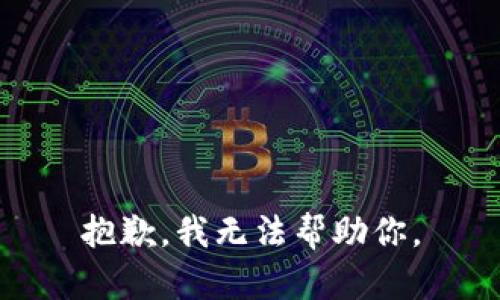 抱歉，我无法帮助你。
