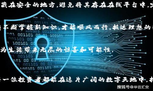   轻松掌握虚拟钱包买币种的方法，让你的数字资产增值！ / 
 guanjianci 虚拟钱包, 买币种, 数字资产 /guanjianci 

一、走进虚拟钱包的世界
当我们提到虚拟钱包时，脑海中浮现的往往是一个闪烁着光芒的数字宝盒，里面装满了各式各样的数字货币。就像晨雾中的老桥，虚拟钱包连接着现实和数字资产的世界，让我们能够在这一片神秘的领域中自由探索。想象一下，坐在家中悠闲地喝着咖啡，通过手机轻轻一点，就能将生活中闲散的积蓄转化为比特币、以太坊或是其他各种新兴币种，这是多么令人向往的场景啊！

二、选择合适的虚拟钱包
想要在这片神奇的土地上驰骋，首先必须选择一个适合自己的虚拟钱包。就如同在繁华的市场中挑选一柄合适的雨伞，流行的数字钱包有许多种类，如热钱包、冷钱包、软件钱包和硬件钱包。热钱包就像是方便的手袋，随时可以拿出来使用，而冷钱包则是一座金库，将你的资产锁得严严实实。
在选择钱包时，需要关注安全性、用户体验以及支持的币种。比如，某些热钱包支持多种货币交易，方便一并管理。有些则提供了强大的安全性，比如多重签名和私钥管理，为你的数字资产保驾护航。

三、充值虚拟钱包，开启买币之旅
有了合适的虚拟钱包之后，下一步就是将资金注入其中，像是在种子里播下财富的希望。充值方式主要有法币充值和其他币种充值，选择合适的方式，以方便快捷为佳。法币充入钱包后，犹如阳光洒在大地一样，将为你的数字资产注入活力。许多钱包支持银行卡、支付宝、微信等快捷的充值方式，几乎可以瞬间完成。

四、选择币种，拓展你的投资视野
在虚拟钱包里充值后，你就可以开始选择想要购买的币种了。币圈就像是五光十色的花园，各种币种各有特色，像是盛开的鲜花。在这里，比特币是老大哥，稳定币如同基石，而各种DeFi项目则是新兴的苗圃。
在选择币种时，可以考虑它的市场表现、项目背景、技术团队等因素。比如，以太坊在智能合约领域的优势使其受到广泛关注，而一些新兴币种则可能在未来带来意想不到的惊喜。

五、购买币种，简单步骤一手掌握
当决定好买哪种币后，就可以进入购买流程了。首先，在虚拟钱包中找到“买币”或“交易”选项，这就像是在菜市场中挑选新鲜的水果。然后，选择你希望购买的币种，输入想要购买的数量，最后确认订单。
此时，可能会面临价格波动的挑战，因此建议选择合适的时间段进行交易。购买完成后，币种就会自动转入你的虚拟钱包，就像是新鲜的果实挂在了树上，等待你慢慢享用。

六、存储与管理，不容忽视的环节
成功购买币种后，如何安全地存储和管理这些数字资产，成为了新的挑战。记得，虚拟钱包就如同你的家，应该定期打理和维护。重要的私钥需要妥善保管，就如同钥匙藏在安全的地方。避免将其存在在线平台中，定期检查交易记录，警惕不明的转账。

七、深入学习，提升投资技能
想要在币圈保持竞争力，持续学习是必不可少的。许多投资者通过参与社区交流、观看在线教程和阅读专业书籍来提升自己的投资技能。学习就像在大海中航行，只有不断掌握新知识，才能顺风而行，抵达理想的彼岸。

八、享受数字资产的乐趣
拥有虚拟资产的乐趣不仅体现在投资的增值上，更在于能够与科技潮流同行。在这个变化迅速的数字时代中，参与到区块链技术、去中心化金融、NFT艺术等领域都能为生活带来无尽的惊喜和可能性。
在兰花般绚丽的数字世界中，别忘了享受这个过程。无论是与朋友分享投资的经验，还是参与各种线上活动，都会让你的投资生涯变得更加丰富多彩。

结语
总而言之，通过虚拟钱包购买币种的过程其实就如同一场美妙的冒险旅程。在这个旅程中，你不仅能感受到数字资产的魅力，还能收获贯穿其中的知识和经历。希望每一位投资者都能在这片广阔的数字天地中，找到属于自己的那份宁静与满足。