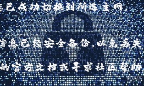 要在TokenIM中切换主网，您可以按照以下步骤进行操作：

1. **打开TokenIM应用**:
   确保您已在手机上下载并安装了TokenIM应用，然后打开它。

2. **进入设置页面**:
   在应用的主界面中，找到并点击设置或配置选项，通常可以在底部菜单或侧边栏中找到。

3. **选择网络设置**:
   在设置页面中，寻找与网络有关的选项，比如“网络”、“主网切换”或“链选择”等。

4. **切换主网**:
   点击网络设置后，您会看到可用的网络列表。在列表中，选择您想要切换到的主网。确认选择后，应用可能需要重新启动或自动切换。

5. **确认切换成功**:
   切换后，回到主界面，检查显示的网络信息，确保您已成功切换到所选主网。

6. **备份和安全**:
   如果您是首次切换主网，请确保您的钱包和资产信息已经安全备份，以免丢失。

如果在操作过程中遇到任何问题，可以参考TokenIM的官方文档或寻求社区帮助。希望这些步骤能帮助您顺利切换主网！