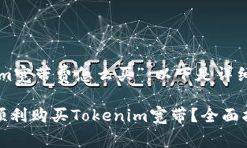 关于“tokenim宽带费怎么买”，以下是详细的指导内容：

### 如何顺利购买Tokenim宽带？全面指南!