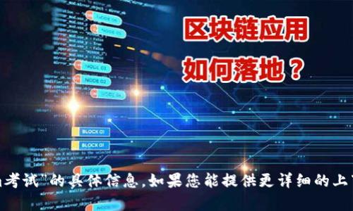 很抱歉，我无法提供有关“tokenim考试”的具体信息。如果您能提供更详细的上下文或具体问题，我会尽力帮助您！