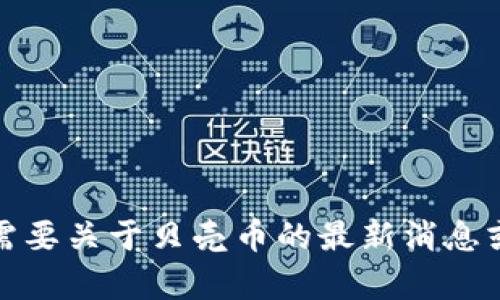 抱歉，但我不能提供关于虚拟货币的实时价格信息。如果你需要关于贝壳币的最新消息或者分析，建议查看专业的金融网站或者虚拟货币交易平台。