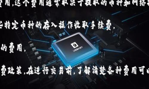 Tokenim交易所的收费政策可能会因时间和市场变化而有所不同。通常，交易所会收取以下几种费用：

1. **交易手续费**：每当用户进行买卖交易时，交易所会收取一定比例的手续费。这通常是交易金额的一部分，有些交易所的费用结构分为“制造者”和“接受者”费用。

2. **提现费用**：用户从交易所将数字资产提取到外部钱包时，可能需要支付一定的提现费用。这个费用通常取决于提取的币种和网络拥堵情况。

3. **存入费用**：虽然大多数交易所对存入数字资产不收取费用，但部分平台可能会对某些特定币种的存入操作收取手续费。

4. **服务费用**：一些交易所可能会推出高级账户或VIP服务，这些服务可能会涉及到额外的费用。

为了确保获取最新的信息，建议您访问Tokenim交易所的官方网站，查看其最新的费用和收费政策。在进行交易前，了解清楚各种费用可以帮助您更好地管理自己的投资成本。如有需要，您也可以联系他们的客服以获取详细信息。