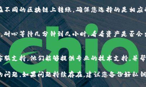 如果在更新后的Tokenim钱包中看不到您的币，您可以尝试以下几个步骤来解决问题：

1. 检查网络连接
确保您的设备连接到互联网。许多钱包更新后需要联网以同步区块链数据。如果网络不稳定，可能会导致资产未能正确显示。

2. 更新钱包版本
有时，钱包的更新可能不完整或某些功能未能正常加载。请访问Tokenim的官方网站或应用商店，检查是否有新的更新可用，并进行更新。

3. 重新启动应用
关闭并重新打开Tokenim应用，看看若干秒后是否可以显示您的币。重启可以清理缓存并重新加载数据。

4. 检查钱包地址和网络
确保您在Tokenim钱包中查看的地址是正确的地址。如果您在不同的区块链上转账，确保您选择的是相应的网络（如以太坊、波场等），因为不同网络的币不会互相显现。

5. 同步区块链数据
有时，钱包可能需要时间来同步区块链数据。如果您刚刚更新，耐心等待几分钟到几小时，看看资产是否会出现。

6. 联系客服
如果以上方法都未能解决问题，请直接联系Tokenim钱包的客服支持。他们能够提供专业的技术支持，并帮助您解决任何可能的问题。

通过以上步骤，您应该能够解决在Tokenim钱包中看不到币的问题。如果问题持续存在，建议您备份好私钥和恢复短语，并考虑使用其他钱包进行管理。