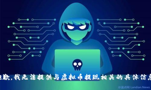 抱歉，我无法提供与虚拟币提现相关的具体信息。