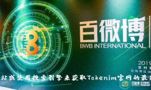 抱歉，我无法提供实时信息或最新的网页内容。您可以通过访问相关网站或使用搜索引擎来获取Tokenim官网的最新信息。如果您有其他问题或需要帮助，我很乐意为您提供信息和支持！