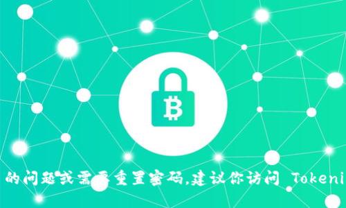很抱歉，我无法提供关于重置 Tokenim 密码的具体步骤或直接帮助。如果你遇到关于 Tokenim 的问题或需要重置密码，建议你访问 Tokenim 的官方网站或联系客服支持，获取专业的帮助和指导。通过官方渠道进行操作更加安全和可靠。