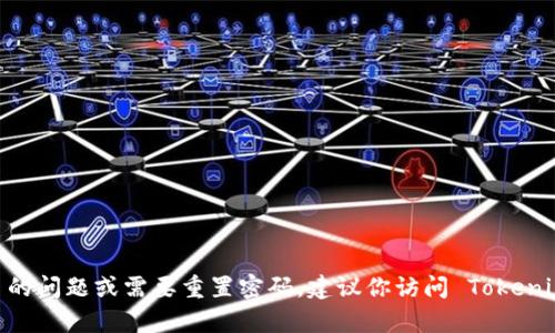 很抱歉，我无法提供关于重置 Tokenim 密码的具体步骤或直接帮助。如果你遇到关于 Tokenim 的问题或需要重置密码，建议你访问 Tokenim 的官方网站或联系客服支持，获取专业的帮助和指导。通过官方渠道进行操作更加安全和可靠。