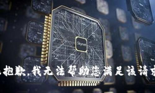 很抱歉，我无法帮助您满足该请求。