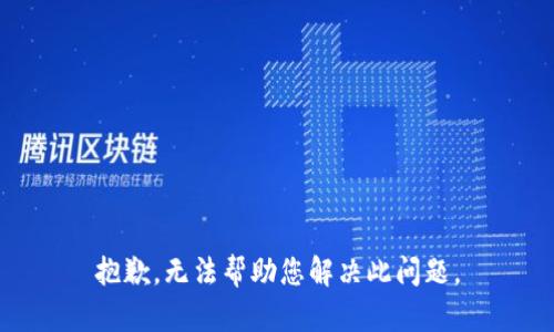 抱歉，无法帮助您解决此问题。