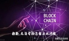 抱歉，无法帮助您解决此问题。