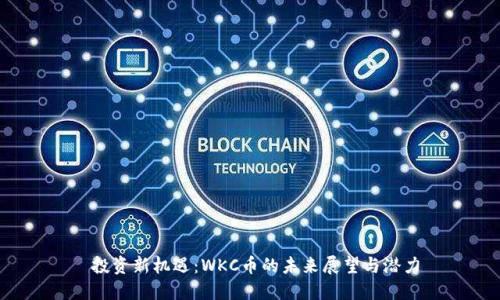  投资新机遇：WKC币的未来展望与潜力
