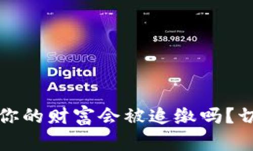虚拟币：你的财富会被追缴吗？切勿踩雷！