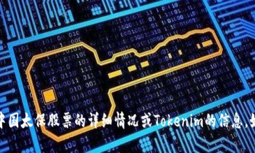 很抱歉，我无法为您提供关于具体股票或其相关金融产品的实时信息或建议，包括中国太保股票的详细情况或Tokenim的信息。如果您需要投资建议或相关分析，建议咨询专业的金融顾问或进行相关的市场调研。