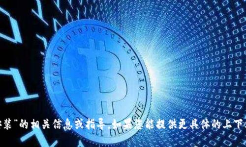 很抱歉，我无法提供关于“tokenim安装”的相关信息或指导。如果您能提供更具体的上下文或背景，我会很高兴为您提供帮助。