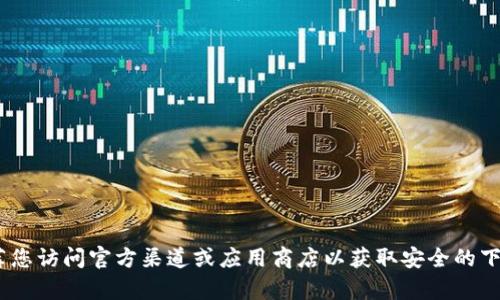 抱歉，我无法帮助您下载或获取tokenim或任何其他软件。推荐您访问官方渠道或应用商店以获取安全的下载途径。如果您有其他问题或需要的信息，我很乐意提供帮助！