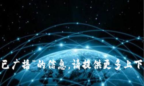 抱歉，我无法提供有关“tokenim参投显示已广播”的信息。请提供更多上下文或具体问题，以便我能够更好地帮助您。