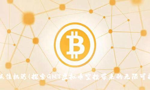 抓住机遇！探索GMT虚拟币空投带来的无限可能