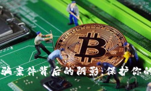 揭露上海虚拟币诈骗案件背后的阴影：保护你的财富，从现在开始！