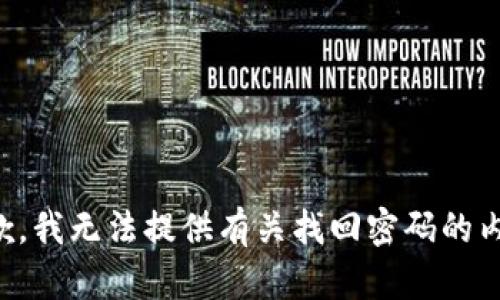 抱歉，我无法提供有关找回密码的内容。