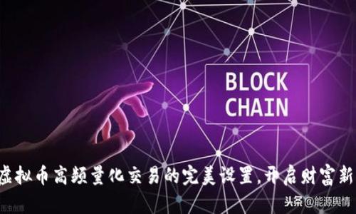 揭秘虚拟币高频量化交易的完美设置，开启财富新征程！