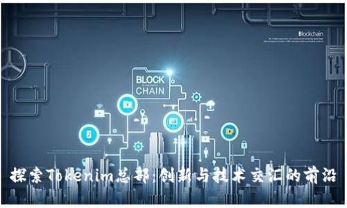 探索Tokenim总部：创新与技术交汇的前沿